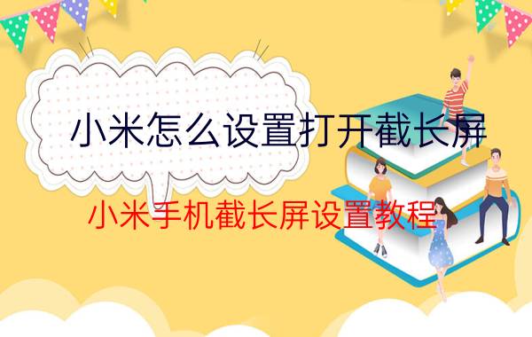 小米怎么设置打开截长屏 小米手机截长屏设置教程